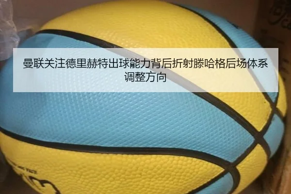 曼联关注德里赫特出球能力背后折射滕哈格后场体系调整方向