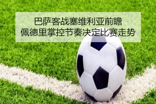 巴萨客战塞维利亚前瞻 佩德里掌控节奏决定比赛走势