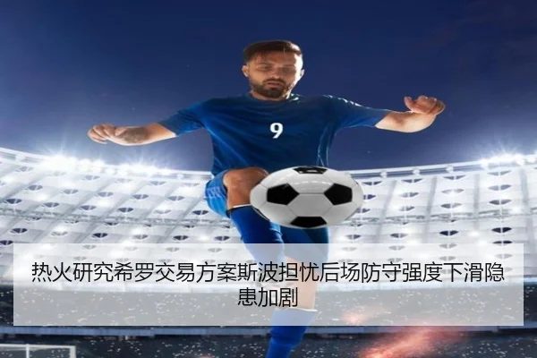 热火研究希罗交易方案斯波担忧后场防守强度下滑隐患加剧